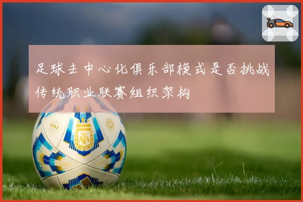 足球去中心化俱乐部模式是否挑战传统职业联赛组织架构