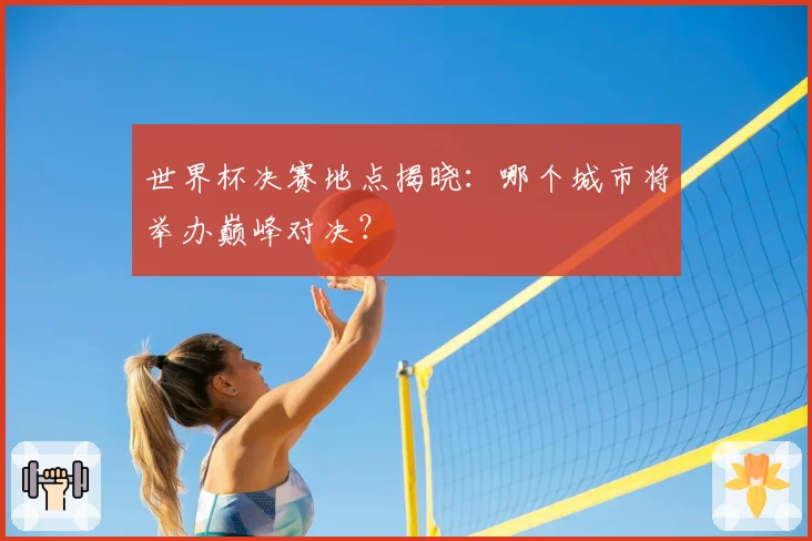 世界杯决赛地点揭晓：哪个城市将举办巅峰对决？