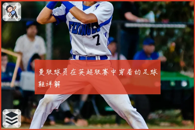 曼联球员在英超联赛中穿着的足球鞋详解