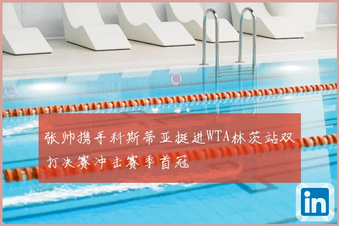 张帅携手科斯蒂亚挺进WTA林茨站双打决赛冲击赛季首冠