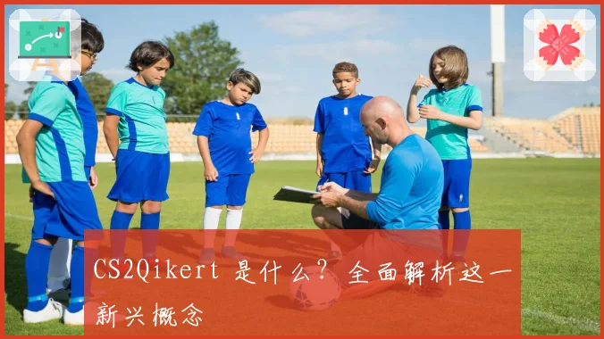 CS2Qikert 是什么?全面解析这一新兴概念