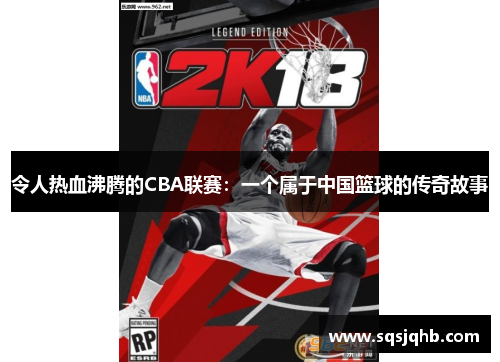 令人热血沸腾的CBA联赛：一个属于中国篮球的传奇故事